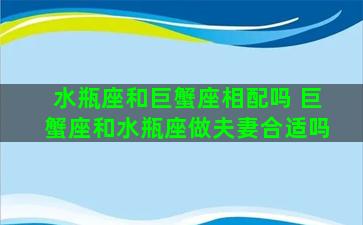 水瓶座和巨蟹座相配吗 巨蟹座和水瓶座做夫妻合适吗